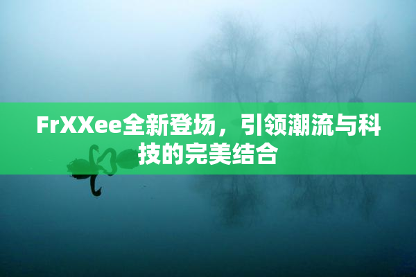 FrXXee全新登场，引领潮流与科技的完美结合
