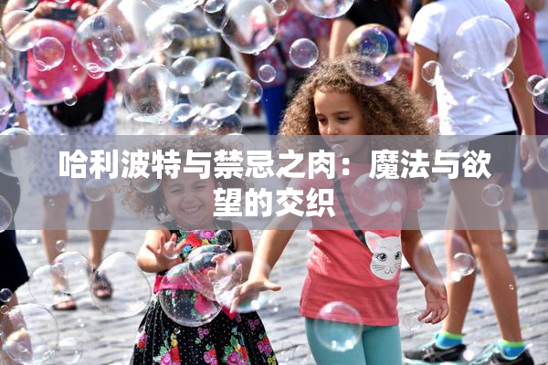 哈利波特与禁忌之肉：魔法与欲望的交织