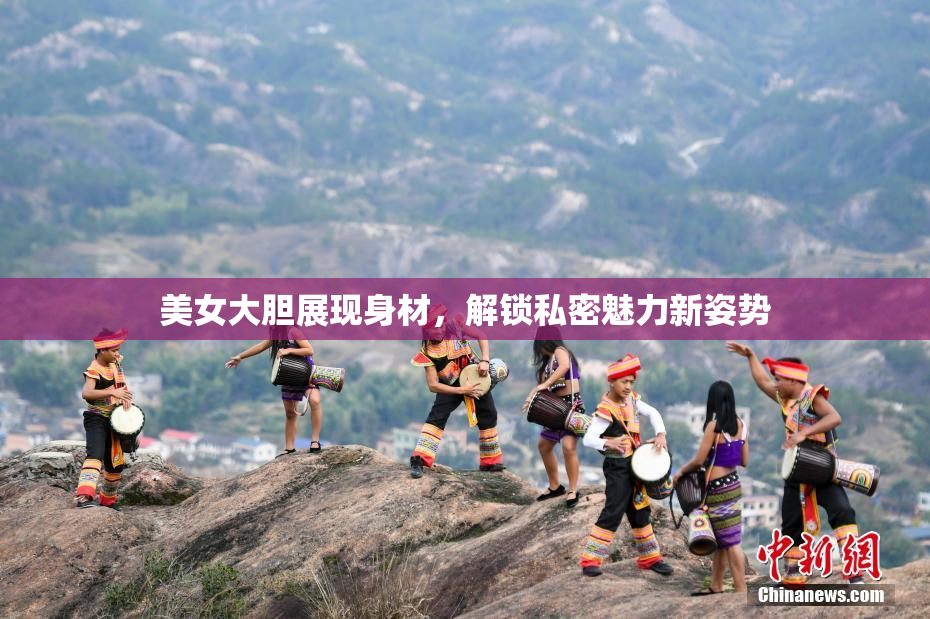 美女大胆展现身材，解锁私密魅力新姿势