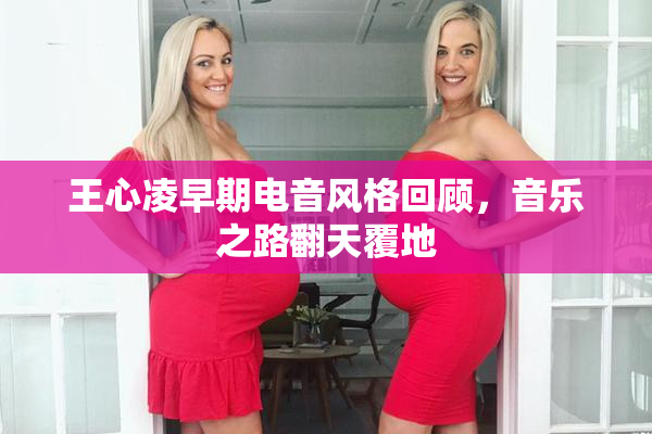 王心凌早期电音风格回顾，音乐之路翻天覆地