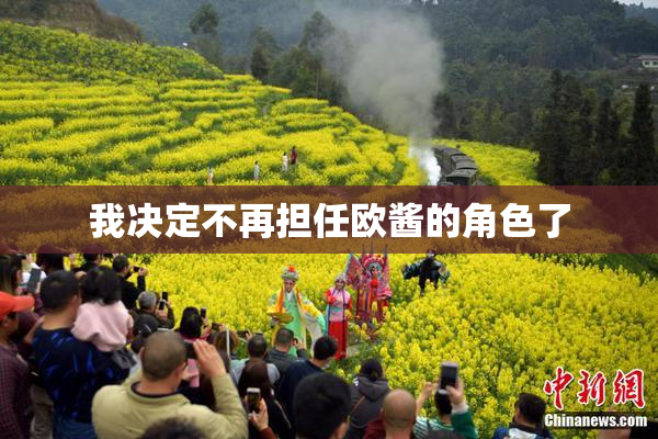 我决定不再担任欧酱的角色了