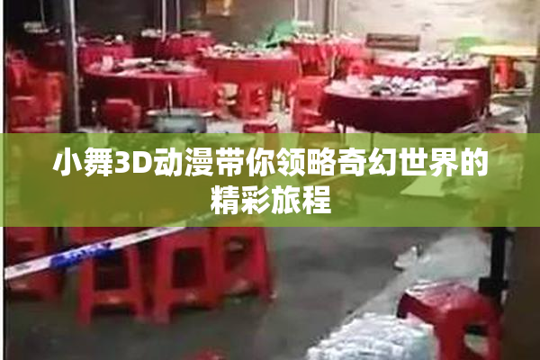 小舞3D动漫带你领略奇幻世界的精彩旅程