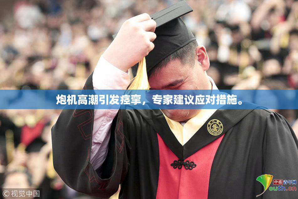 炮机高潮引发痉挛，专家建议应对措施。