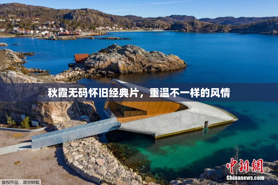 秋霞无码怀旧经典片，重温不一样的风情