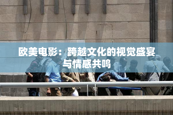 欧美电影：跨越文化的视觉盛宴与情感共鸣