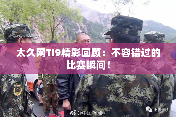 太久网TI9精彩回顾：不容错过的比赛瞬间！