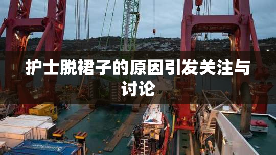 护士脱裙子的原因引发关注与讨论