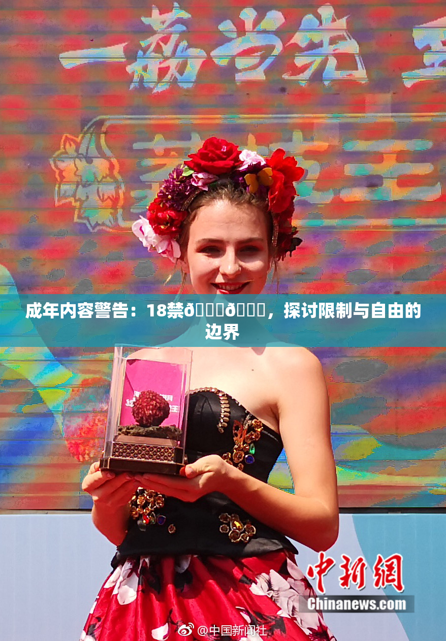 成年内容警告：18禁🍆🍑，探讨限制与自由的边界