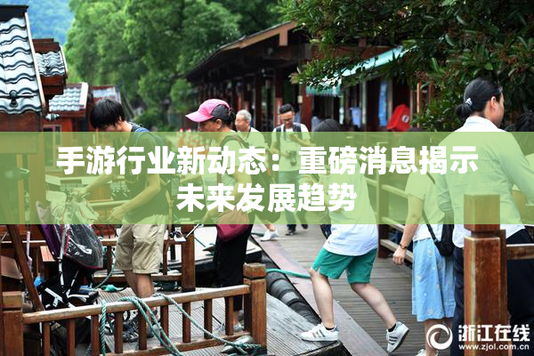 手游行业新动态：重磅消息揭示未来发展趋势