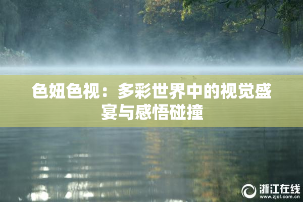 色妞色视：多彩世界中的视觉盛宴与感悟碰撞