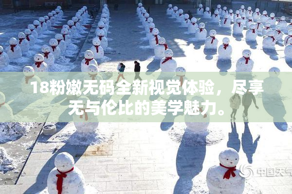 18粉嫩无码全新视觉体验，尽享无与伦比的美学魅力。