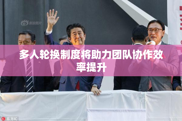 多人轮换制度将助力团队协作效率提升