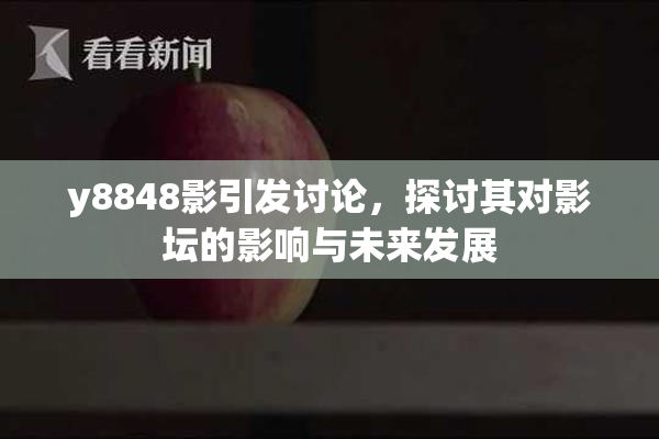 y8848影引发讨论，探讨其对影坛的影响与未来发展