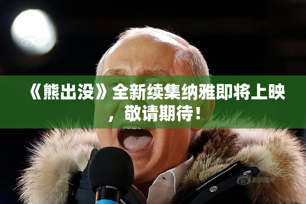 《熊出没》全新续集纳雅即将上映，敬请期待！