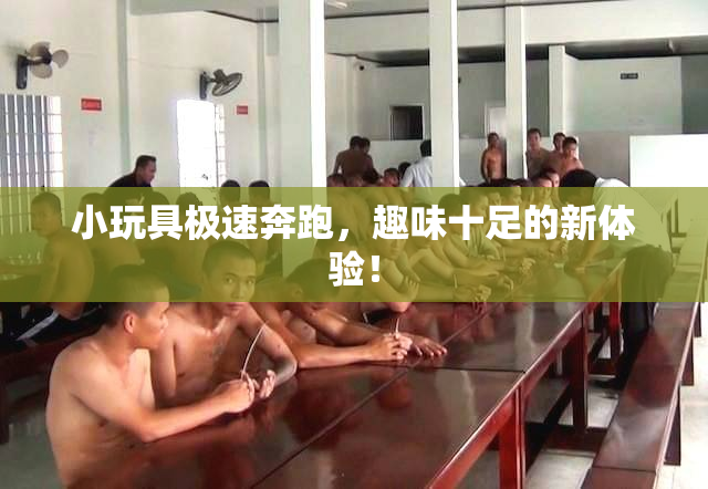 小玩具极速奔跑，趣味十足的新体验！