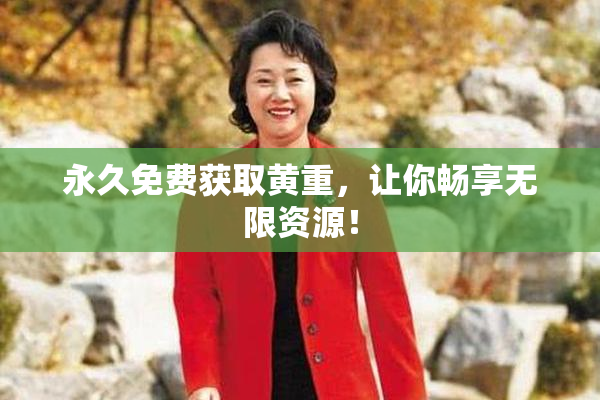 永久免费获取黄重，让你畅享无限资源！