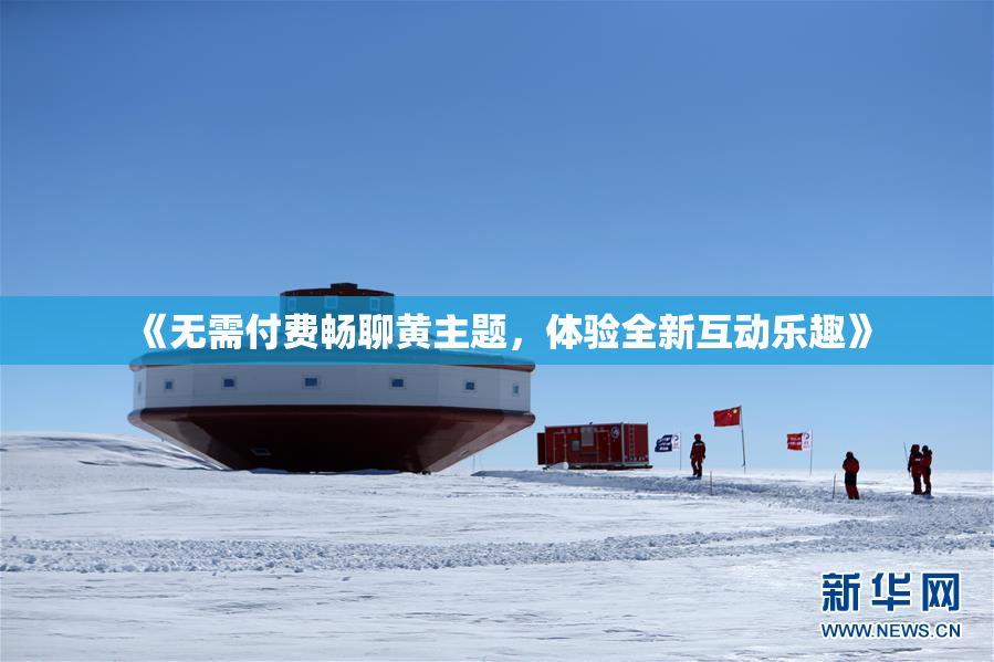 《无需付费畅聊黄主题，体验全新互动乐趣》