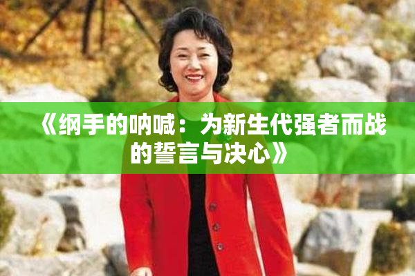 《纲手的呐喊：为新生代强者而战的誓言与决心》