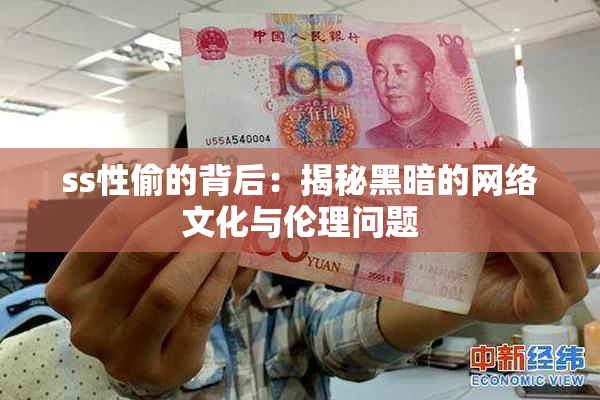ss性偷的背后：揭秘黑暗的网络文化与伦理问题