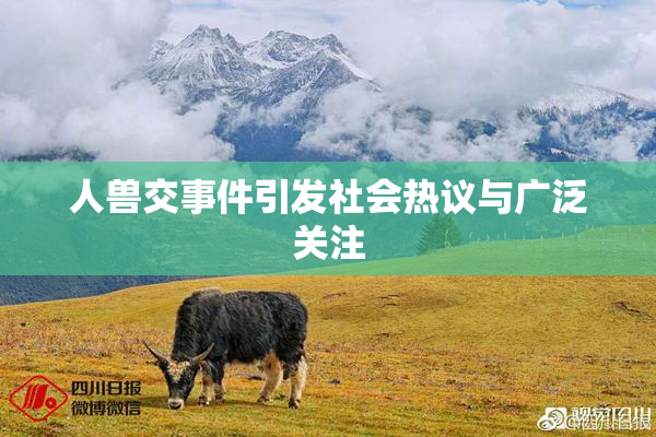 人兽交事件引发社会热议与广泛关注