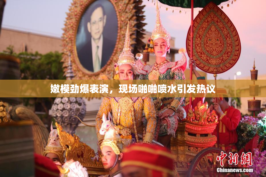 嫩模劲爆表演，现场啪啪喷水引发热议