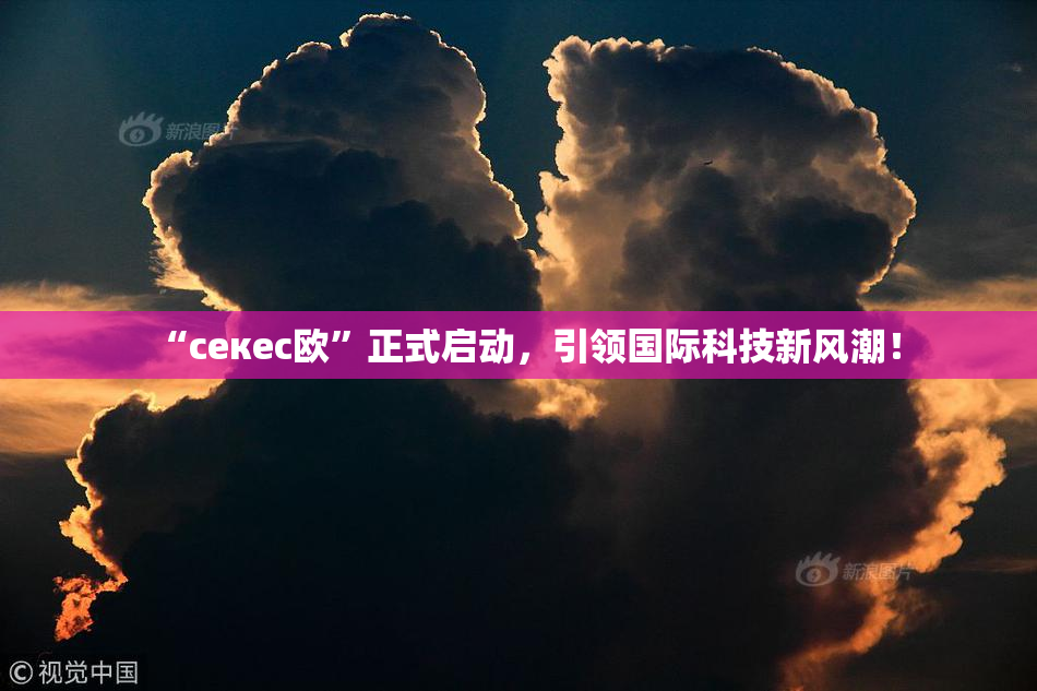 “ceкес欧”正式启动，引领国际科技新风潮！