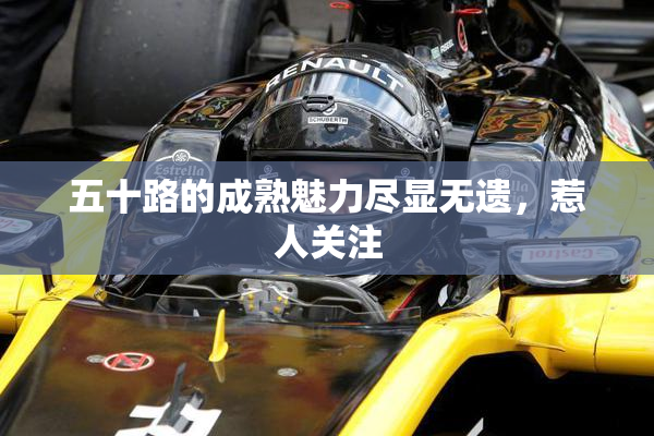 五十路的成熟魅力尽显无遗，惹人关注