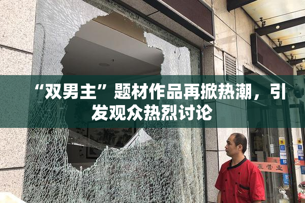 “双男主”题材作品再掀热潮，引发观众热烈讨论
