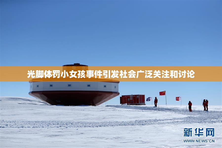 光脚体罚小女孩事件引发社会广泛关注和讨论
