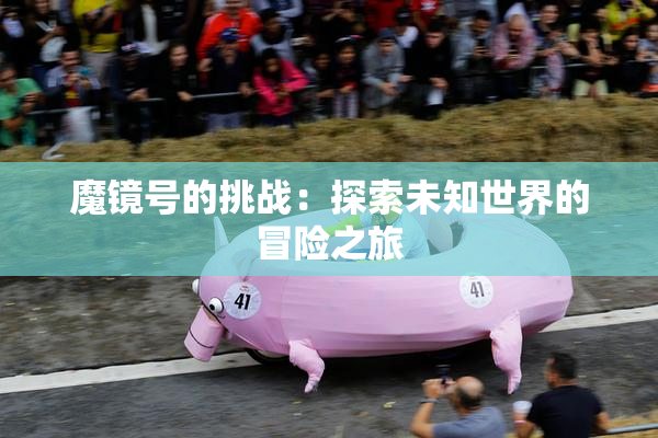 魔镜号的挑战：探索未知世界的冒险之旅
