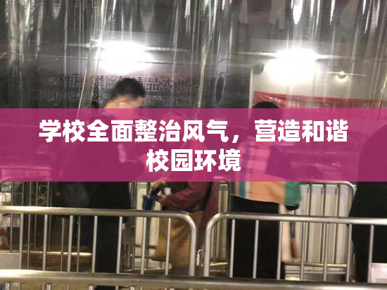 学校全面整治风气，营造和谐校园环境