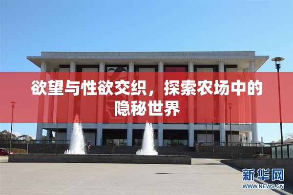 欲望与性欲交织，探索农场中的隐秘世界