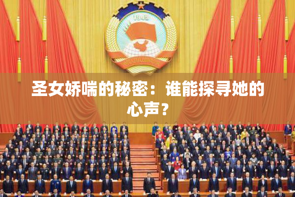 圣女娇喘的秘密：谁能探寻她的心声？