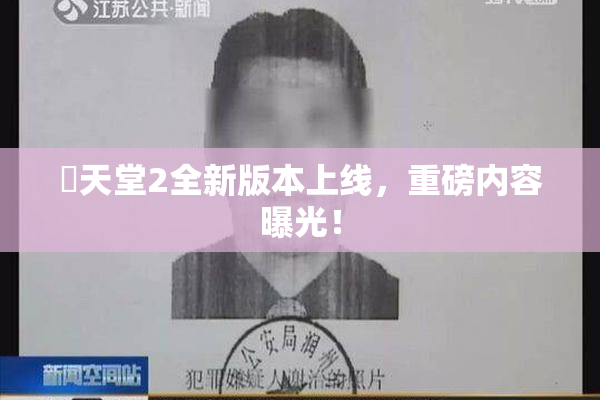 妺天堂2全新版本上线，重磅内容曝光！
