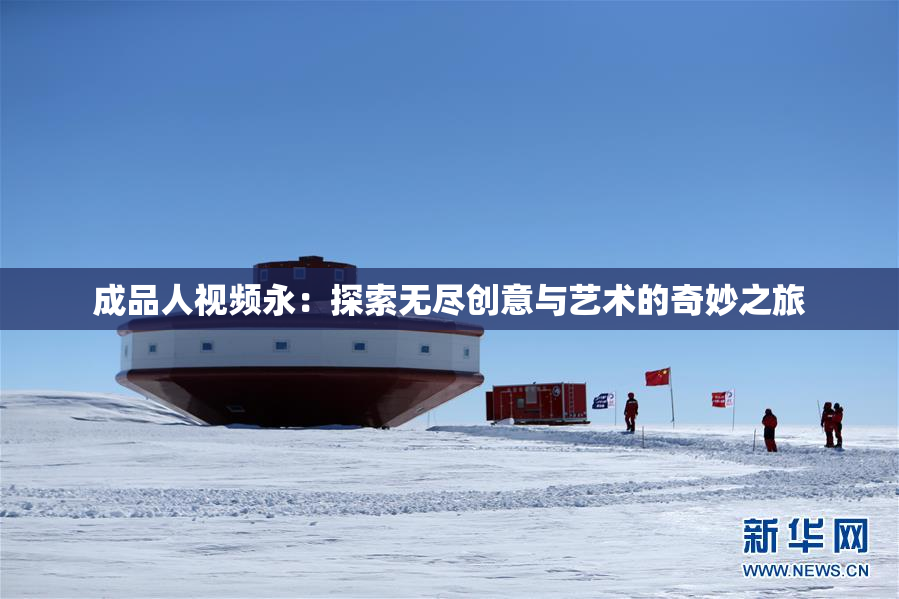 成品人视频永：探索无尽创意与艺术的奇妙之旅