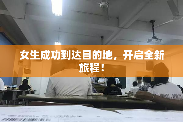 女生成功到达目的地，开启全新旅程！