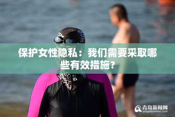 保护女性隐私：我们需要采取哪些有效措施？