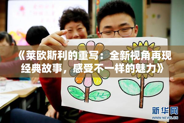 《莱欧斯利的重写：全新视角再现经典故事，感受不一样的魅力》
