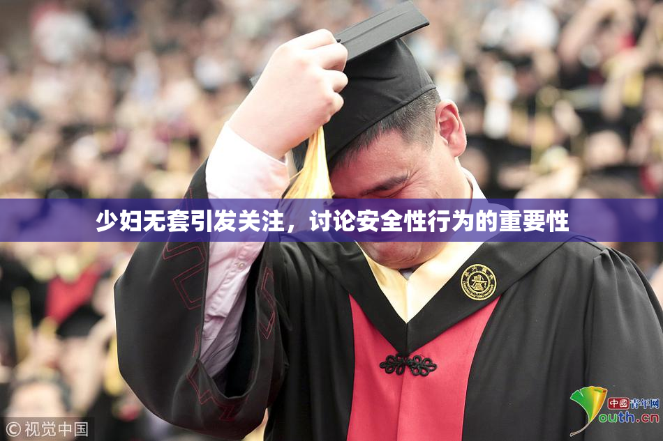 少妇无套引发关注，讨论安全性行为的重要性