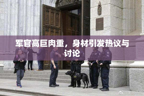 军官高巨肉重，身材引发热议与讨论