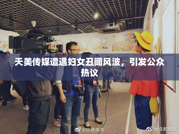 天美传媒遭遇妇女丑闻风波，引发公众热议