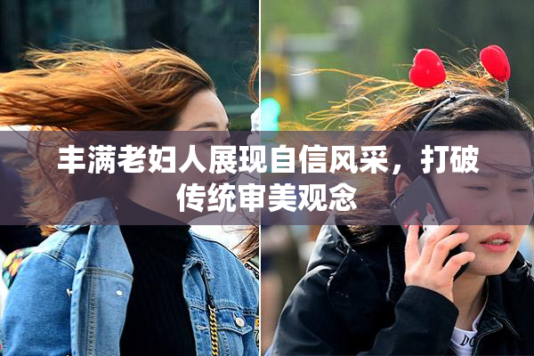 丰满老妇人展现自信风采，打破传统审美观念