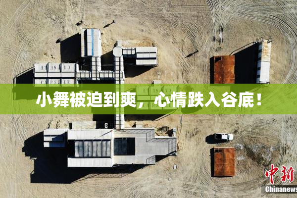 小舞被迫到爽，心情跌入谷底！