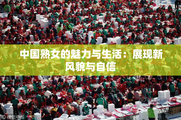 中国熟女的魅力与生活：展现新风貌与自信