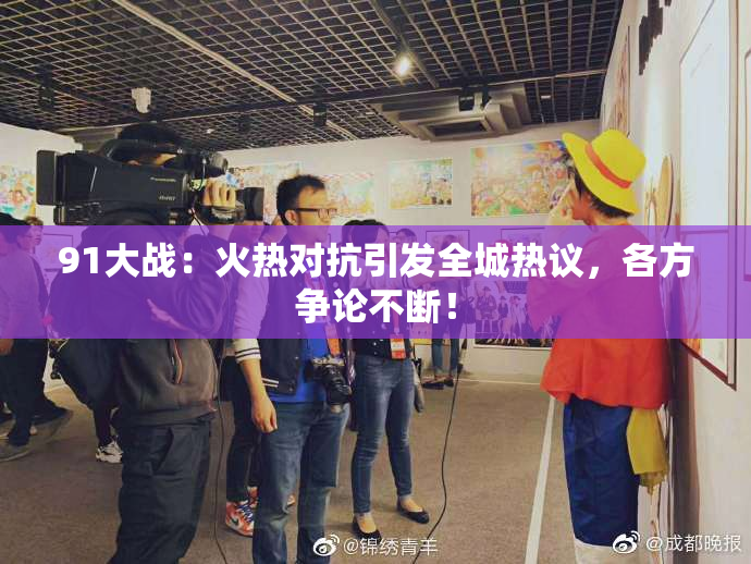 91大战：火热对抗引发全城热议，各方争论不断！