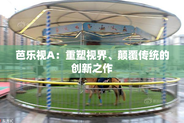 芭乐视A：重塑视界、颠覆传统的创新之作
