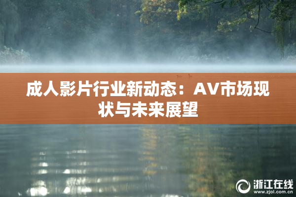 成人影片行业新动态：AV市场现状与未来展望