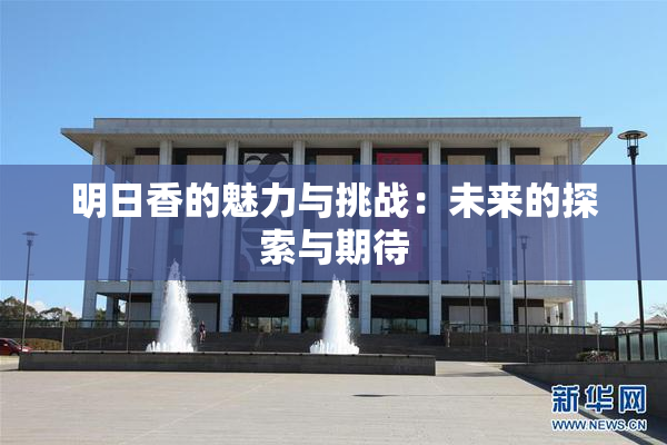 明日香的魅力与挑战：未来的探索与期待