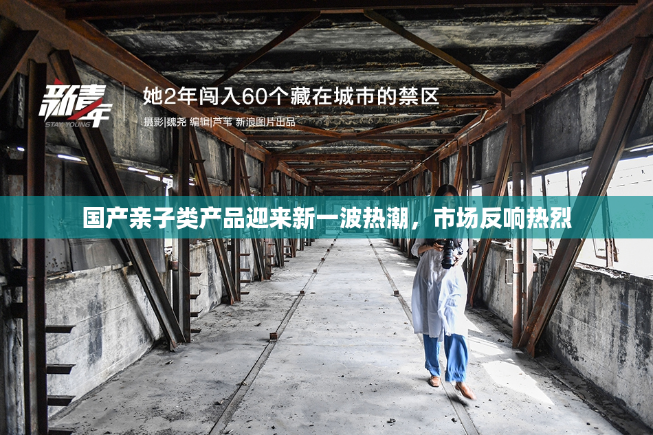 国产亲子类产品迎来新一波热潮，市场反响热烈
