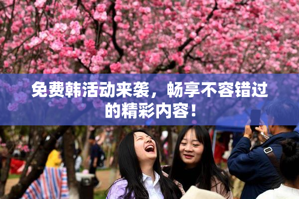 免费韩活动来袭，畅享不容错过的精彩内容！